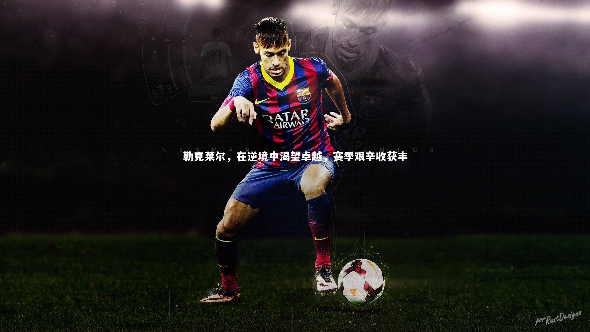 勒克莱尔,在逆境中渴望卓越,赛季艰辛收获丰