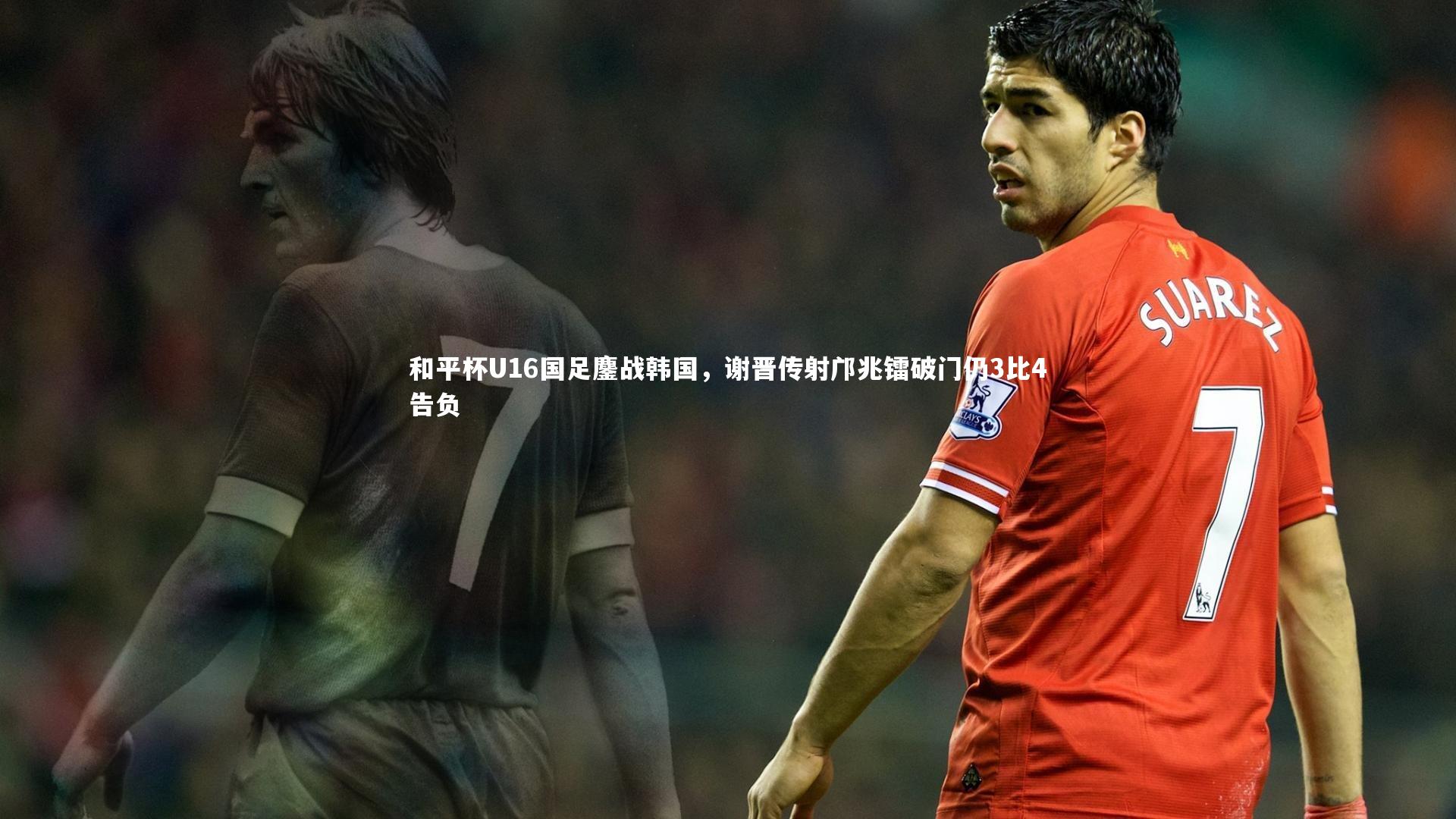 和平杯U16国足鏖战韩国，谢晋传射邝兆镭破门仍3比4告负