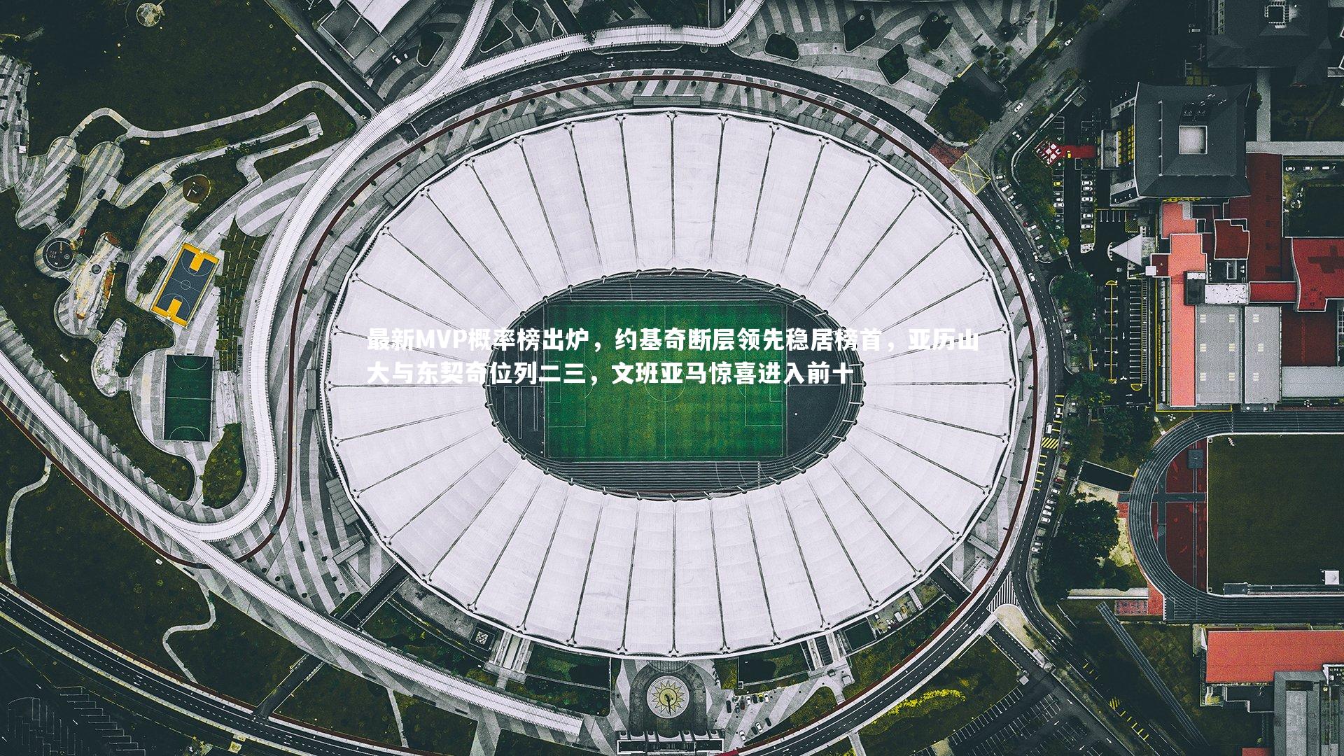 最新MVP概率榜出炉，约基奇断层领先稳居榜首，亚历山大与东契奇位列二三，文班亚马惊喜进入前十