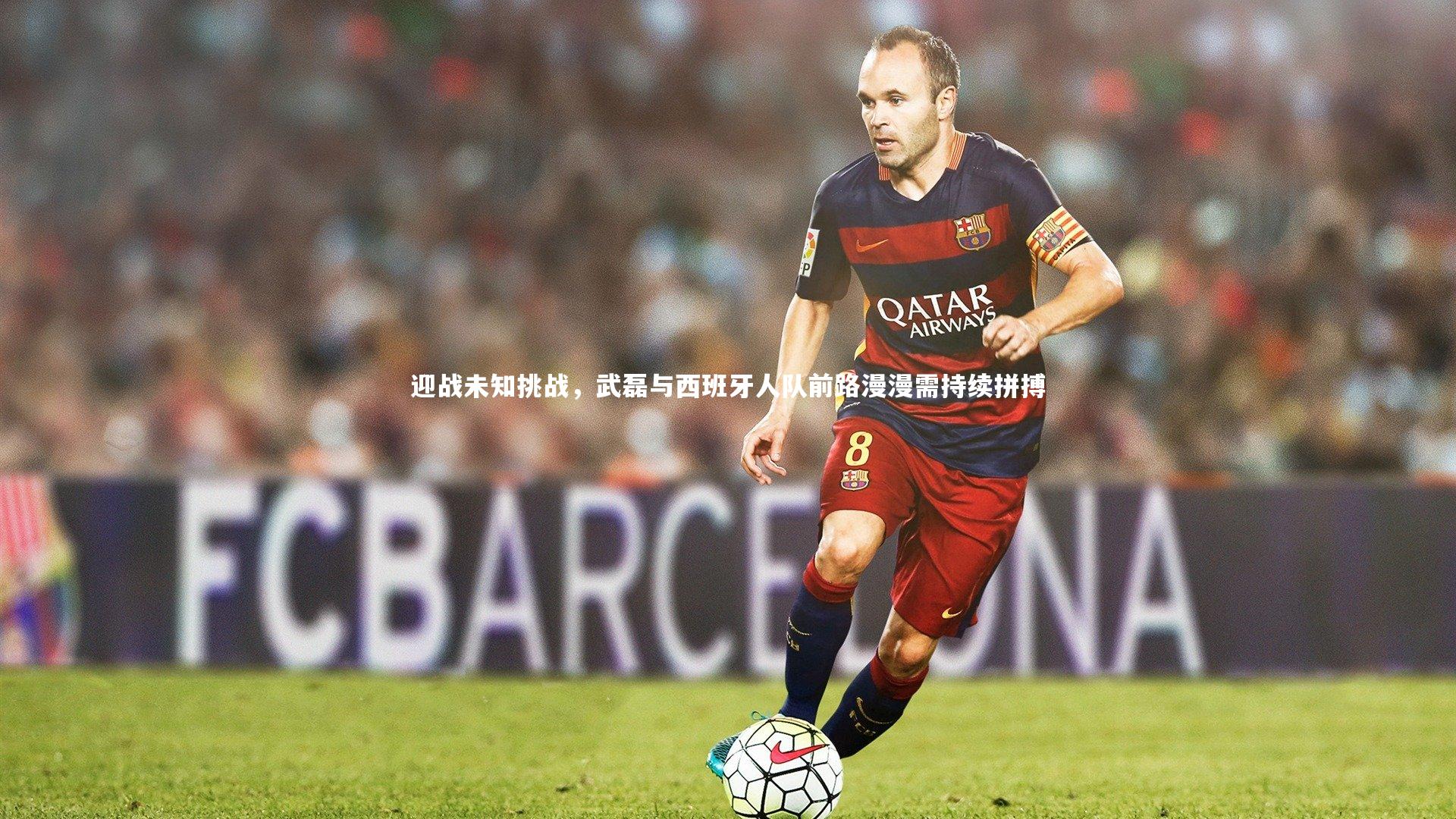 九游会j9|迎战未知挑战，武磊与西班牙人队前路漫漫需持续拼搏