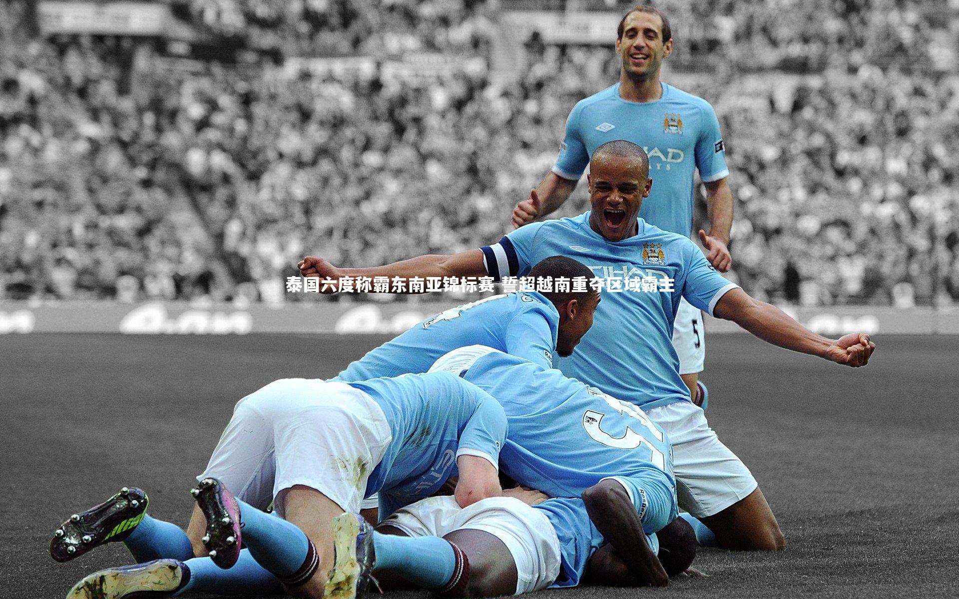 泰国六度称霸东南亚锦标赛 誓超越南重夺区域霸主