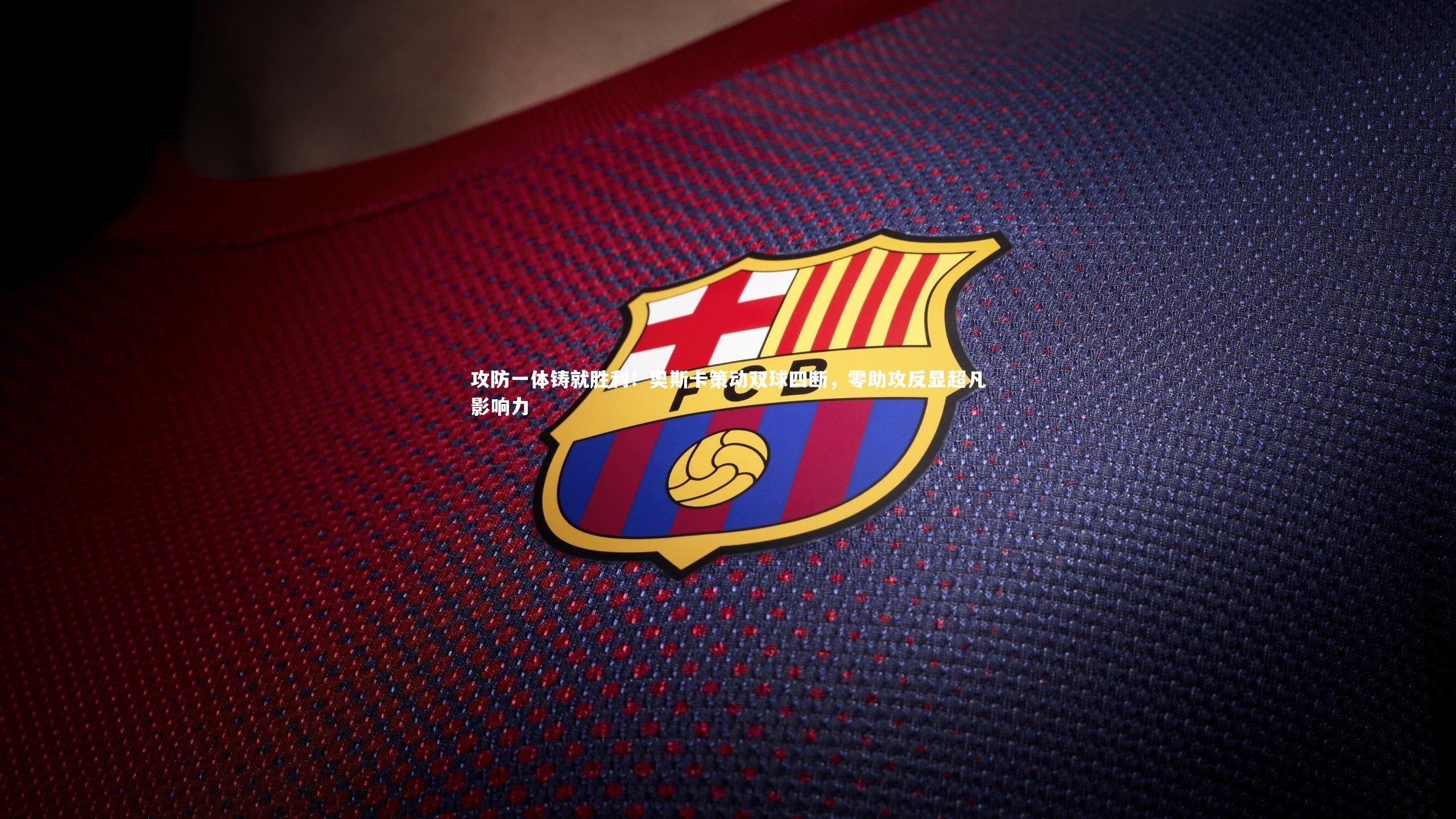 攻防一体铸就胜利！奥斯卡策动双球四断，零助攻反显超凡影响力