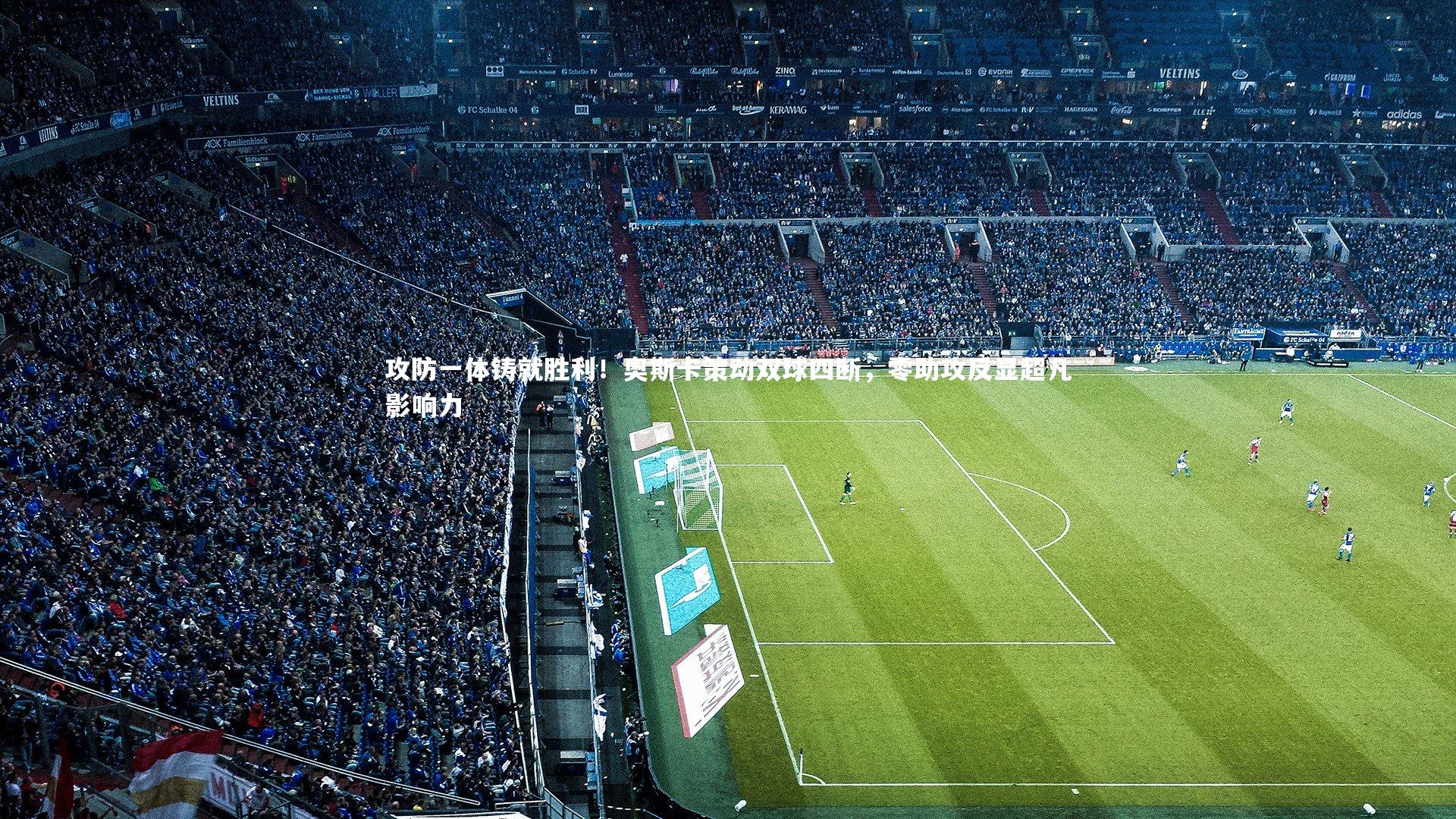 攻防一体铸就胜利！奥斯卡策动双球四断，零助攻反显超凡影响力